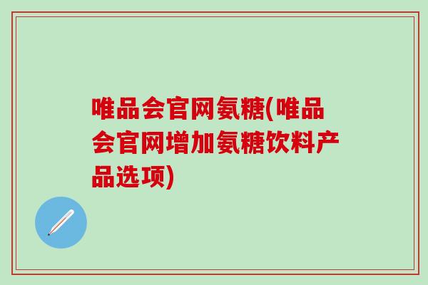 唯品会官网氨糖(唯品会官网增加氨糖饮料产品选项)