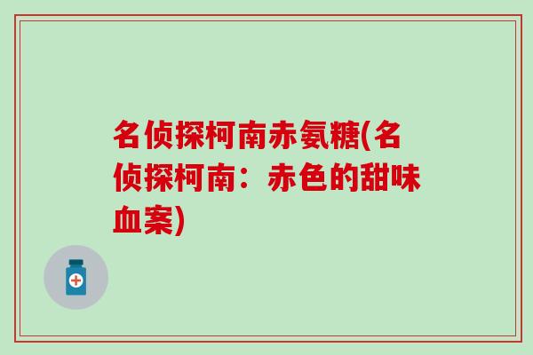 名侦探柯南赤氨糖(名侦探柯南：赤色的甜味血案)