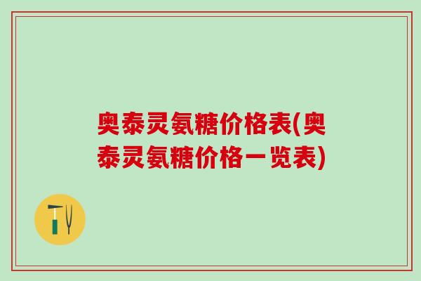 奥泰灵氨糖价格表(奥泰灵氨糖价格一览表)