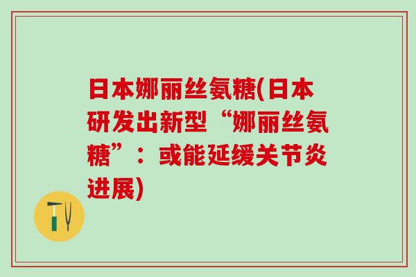 日本娜丽丝氨糖(日本研发出新型“娜丽丝氨糖”：或能延缓关节炎进展)