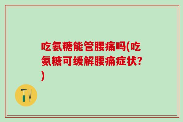 吃氨糖能管腰痛吗(吃氨糖可缓解腰痛症状？)