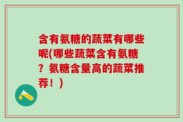 含有氨糖的蔬菜有哪些呢(哪些蔬菜含有氨糖？氨糖含量高的蔬菜推荐！)