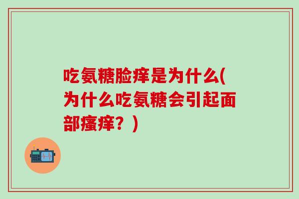 吃氨糖脸痒是为什么(为什么吃氨糖会引起面部瘙痒？)