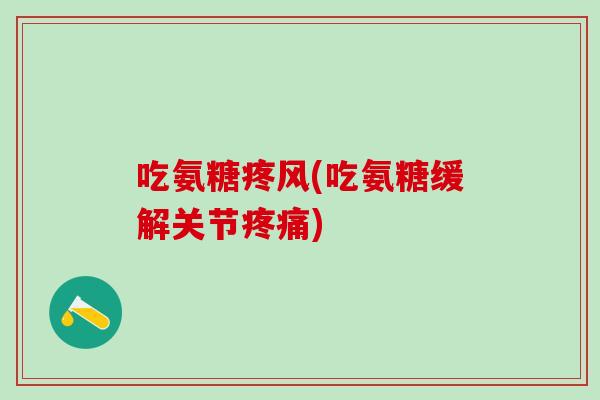 吃氨糖疼风(吃氨糖缓解关节疼痛)