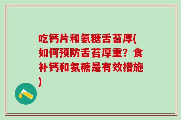吃钙片和氨糖舌苔厚(如何预防舌苔厚重？食补钙和氨糖是有效措施)