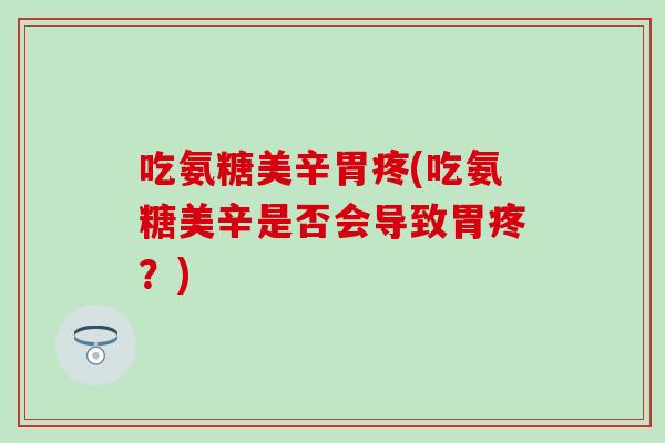 吃氨糖美辛胃疼(吃氨糖美辛是否会导致胃疼？)