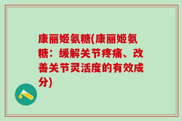 康丽姬氨糖(康丽姬氨糖：缓解关节、改善关节灵活度的有效成分)