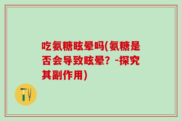 吃氨糖眩晕吗(氨糖是否会导致眩晕？-探究其副作用)