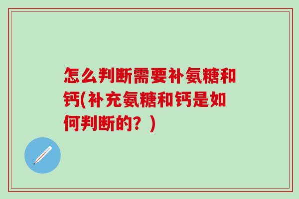 怎么判断需要补氨糖和钙(补充氨糖和钙是如何判断的？)