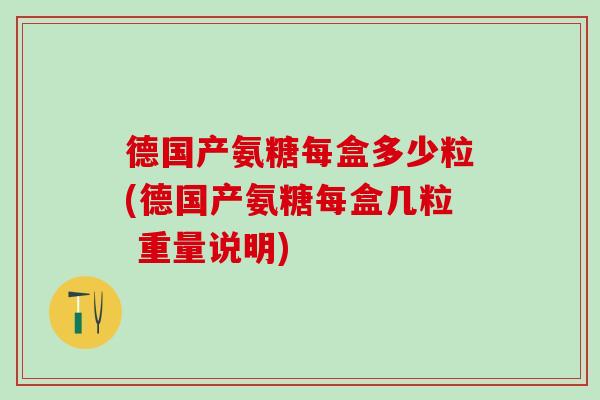 德国产氨糖每盒多少粒(德国产氨糖每盒几粒 重量说明)