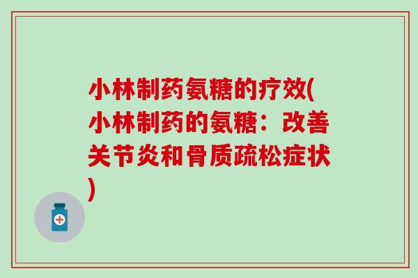 小林制药氨糖的疗效(小林制药的氨糖：改善关节炎和骨质疏松症状)