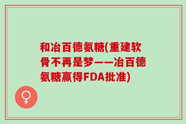 和冶百德氨糖(重建软骨不再是梦——冶百德氨糖赢得FDA批准)