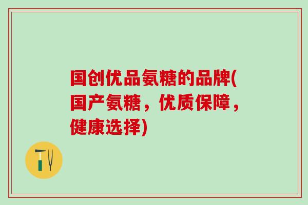 国创优品氨糖的品牌(国产氨糖，优质保障，健康选择)