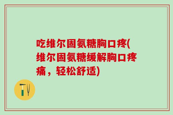 吃维尔固氨糖胸口疼(维尔固氨糖缓解胸口,轻松舒适) 吃维尔固氨糖胸口疼(维尔固氨糖缓解胸口,轻松舒适)