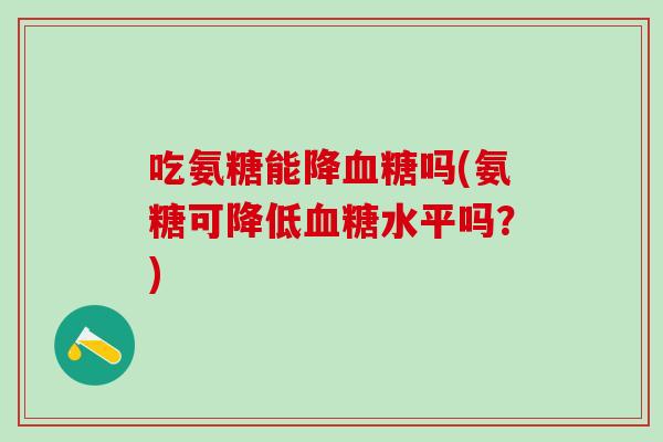吃氨糖能降血糖吗(氨糖可降低血糖水平吗？)