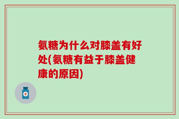 氨糖为什么对膝盖有好处(氨糖有益于膝盖健康的原因)