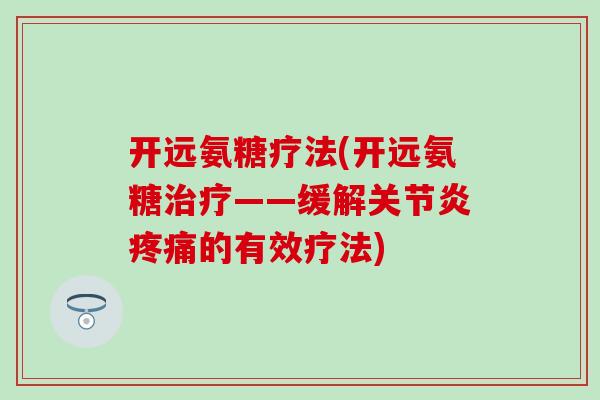 开远氨糖疗法(开远氨糖治疗——缓解关节炎疼痛的有效疗法)