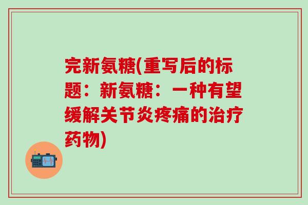完新氨糖(重写后的标题：新氨糖：一种有望缓解关节炎疼痛的治疗药物)