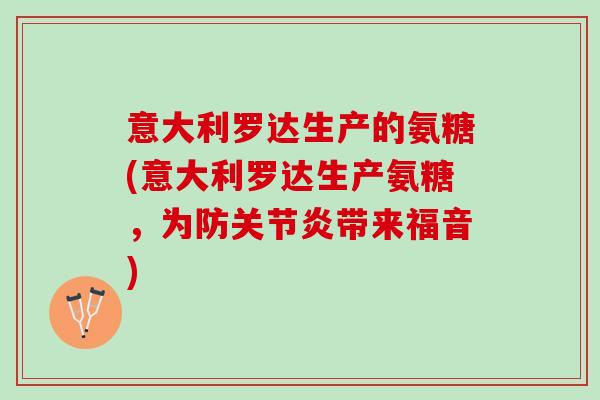 意大利罗达生产的氨糖(意大利罗达生产氨糖，为防关节炎带来福音)