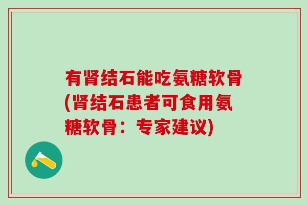有肾结石能吃氨糖软骨(肾结石患者可食用氨糖软骨：专家建议)