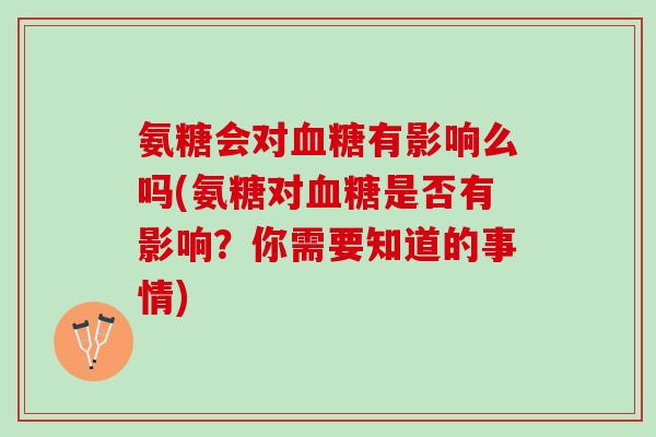 氨糖会对血糖有影响么吗(氨糖对血糖是否有影响？你需要知道的事情)