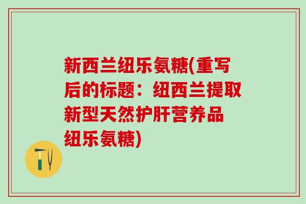 新西兰纽乐氨糖(重写后的标题：纽西兰提取新型天然护肝营养品 纽乐氨糖)