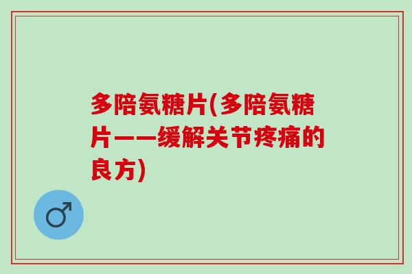 多陪氨糖片(多陪氨糖片——缓解关节疼痛的良方)