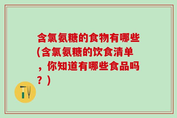 含氯氨糖的食物有哪些(含氯氨糖的饮食清单，你知道有哪些食品吗？)