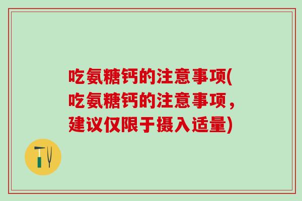 吃氨糖钙的注意事项(吃氨糖钙的注意事项，建议仅限于摄入适量)