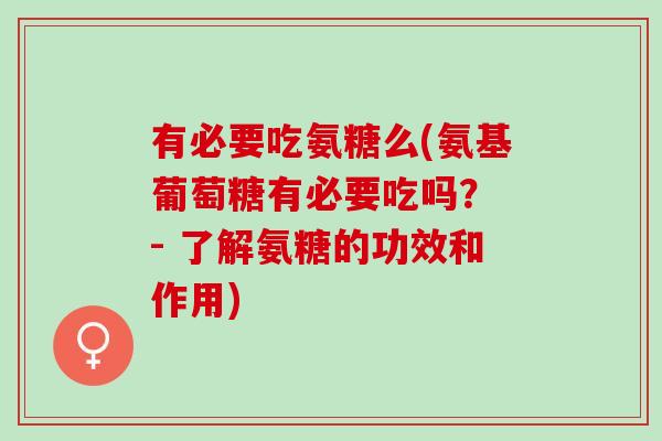 有必要吃氨糖么(氨基葡萄糖有必要吃吗？ - 了解氨糖的功效和作用)