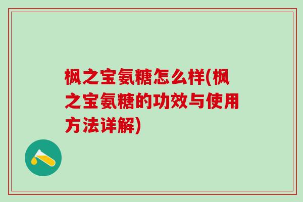 枫之宝氨糖怎么样(枫之宝氨糖的功效与使用方法详解)