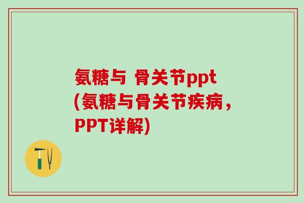 氨糖与 骨关节ppt(氨糖与骨关节疾病，PPT详解)