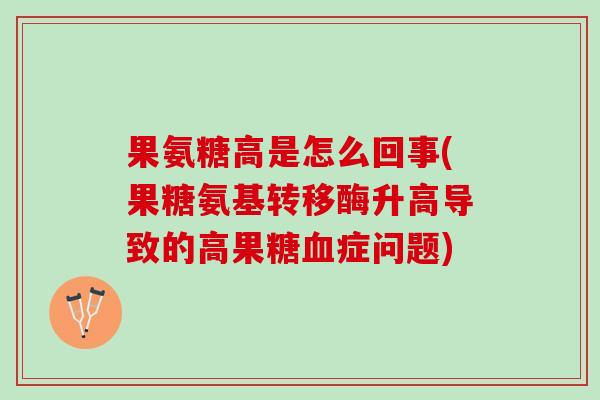 果氨糖高是怎么回事(果糖氨基转移酶升高导致的高果糖血症问题)