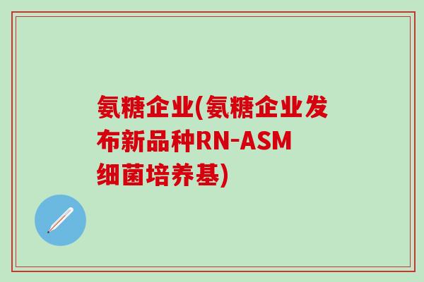 氨糖企业(氨糖企业发布新品种RN－ASM细菌培养基)