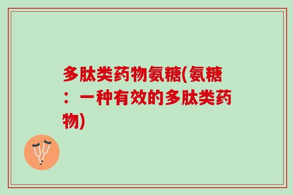 多肽类药物氨糖(氨糖：一种有效的多肽类药物)