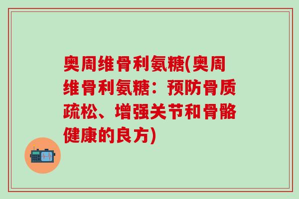 奥周维骨利氨糖(奥周维骨利氨糖：预防骨质疏松、增强关节和骨骼健康的良方)