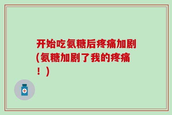 开始吃氨糖后疼痛加剧(氨糖加剧了我的疼痛！)