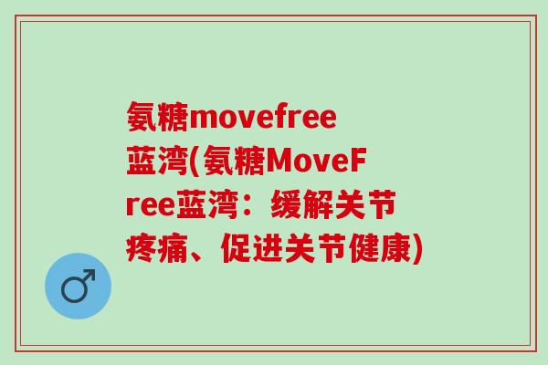 氨糖movefree蓝湾(氨糖MoveFree蓝湾：缓解关节疼痛、促进关节健康)