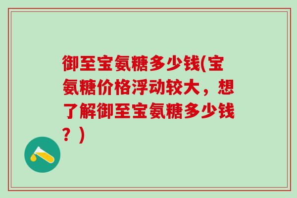 御至宝氨糖多少钱(宝氨糖价格浮动较大，想了解御至宝氨糖多少钱？)