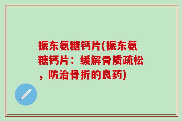 振东氨糖钙片(振东氨糖钙片:缓解,防的良药) 振东氨糖钙片(振东氨糖钙片:缓解,防的良药)