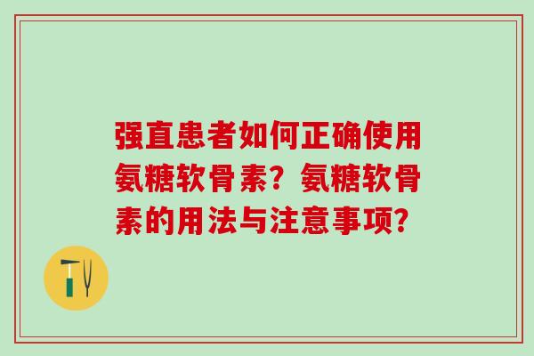 强直患者如何正确使用氨糖软骨素？氨糖软骨素的用法与注意事项？