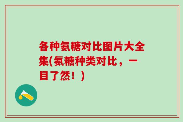 各种氨糖对比图片大全集(氨糖种类对比，一目了然！)