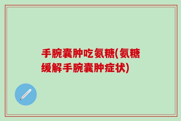 手腕囊肿吃氨糖(氨糖缓解手腕囊肿症状) 手腕囊肿吃氨糖(氨糖缓解手腕囊肿症状)