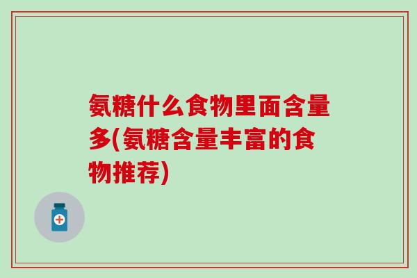 氨糖什么食物里面含量多(氨糖含量丰富的食物推荐)