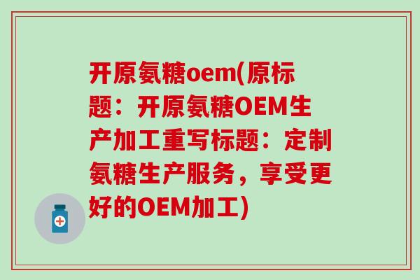 开原氨糖oem(原标题:开原氨糖OEM生产加工重写标题:定制氨糖生产服务,享受更好的OEM加工) 开原氨糖oem(原标题:开原氨糖OEM生产加工重写标题:定制氨糖生产服务,享受更好的OEM加工)