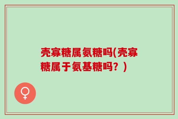 壳寡糖属氨糖吗(壳寡糖属于氨基糖吗？)