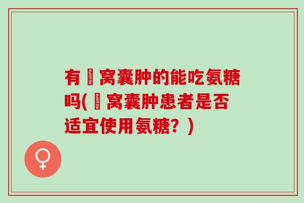 有腘窝囊肿的能吃氨糖吗(腘窝囊肿患者是否适宜使用氨糖？)