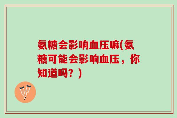 氨糖会影响血压嘛(氨糖可能会影响血压，你知道吗？)