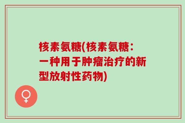 核素氨糖(核素氨糖：一种用于肿瘤治疗的新型放射性药物)