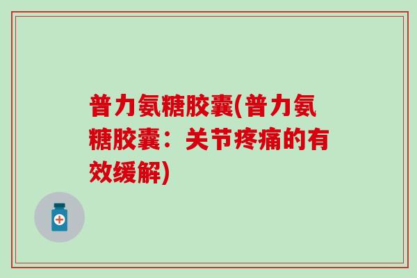普力氨糖胶囊(普力氨糖胶囊：关节疼痛的有效缓解)